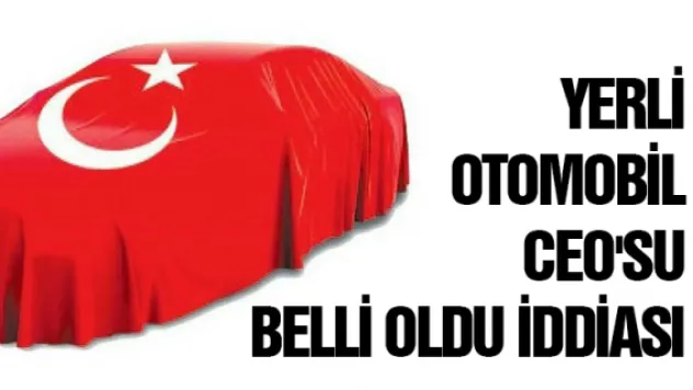 Yerli otomobil CEO'su belli oldu iddiası