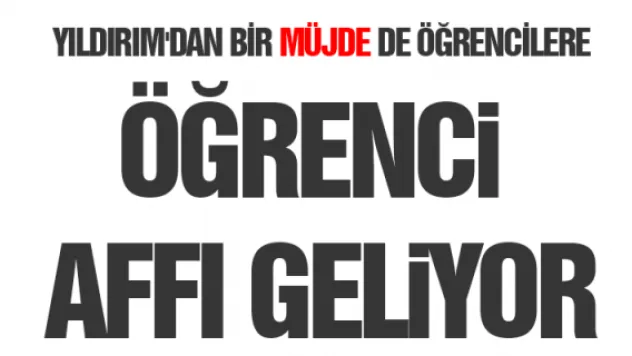 Yıldırım'dan müjde! Öğrenci affı geliyor
