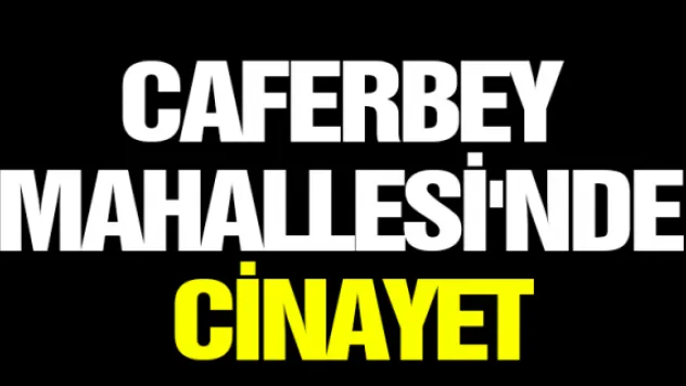 Caferbey Mahallesi'nde cinayet