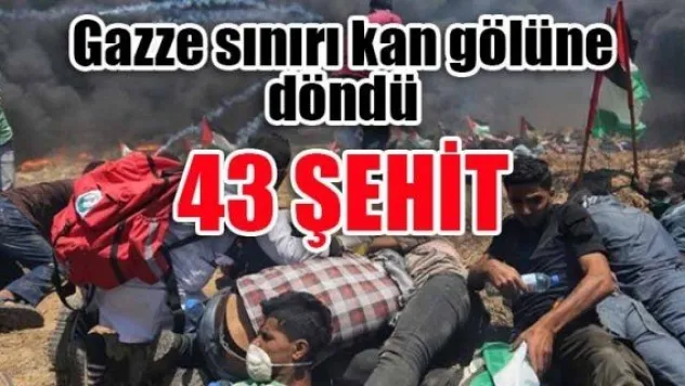 Gazze sınırı kan gölüne döndü  43 ŞEHİT