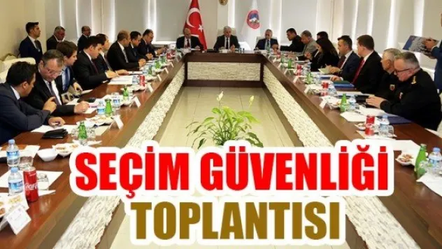 SEÇİM GÜVENLİĞİ TOPLANTISI