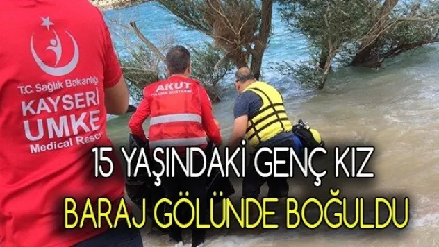 15 yaşındaki genç kız baraj gölünde boğuldu