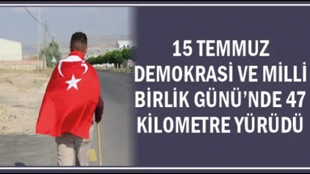 15 Temmuz Demokrasi ve Milli Birlik Günü'nde 47 Kilometre Yürüdü
