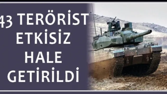 43 terörist etkisiz hale getirildi