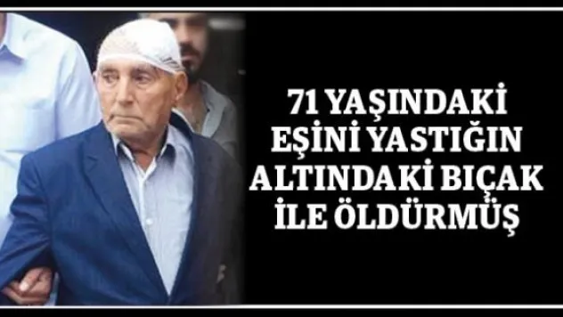 71 yaşındaki eşini yastığın altındaki bıçak ile öldürmüş