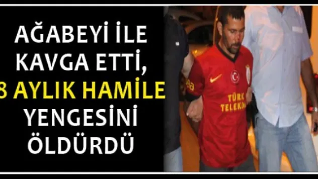 Ağabeyi ile kavga etti, 8 aylık hamile yengesini öldürdü