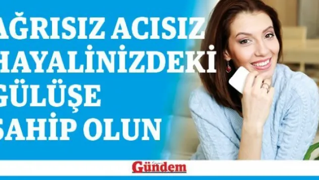 Ağrısız acısız hayalinizdeki gülüşe sahip olun