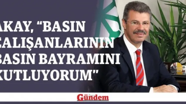 Akay, 'Basın çalışanlarının Basın Bayramını kutluyorum'