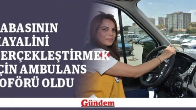 Babasının hayalini gerçekleştirmek için ambulans şoförü oldu