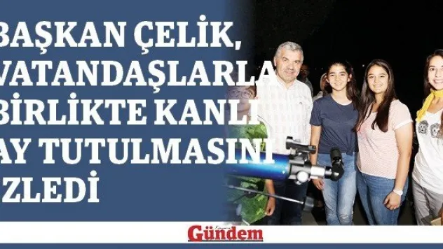 Başkan Çelik, vatandaşlarla birlikte kanlı ay tutulmasını izledi