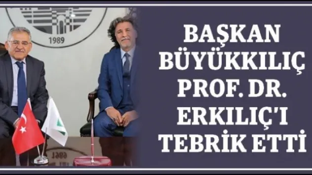 Başkan Büyükkılıç Prof. Dr. Erkılıç'ı tebrik etti