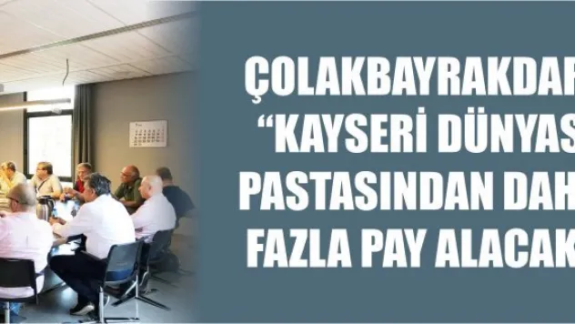 Başkan Çolakbayrakdar: &quotKayseri dünyas pastasından daha fazla pay alacak&quot