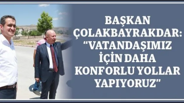 Başkan Çolakbayrakdar: 'Vatandaşımız için daha konforlu yollar yapıyoruz'