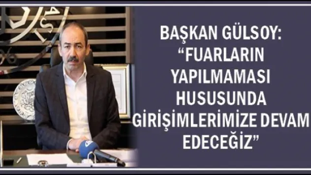 Başkan Gülsoy: 'Fuarların yapılmaması hususunda girişimlerimize devam edeceğiz'