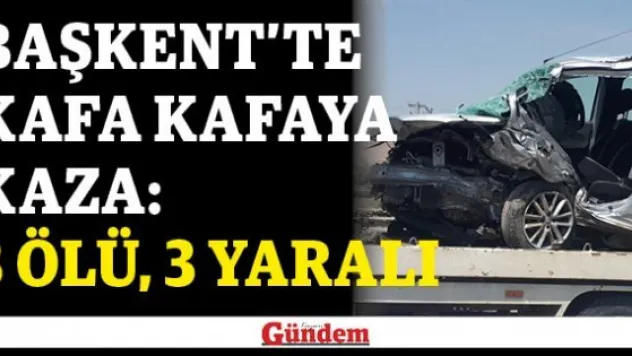 Başkent'te kafa kafaya kaza: 3 ölü, 3 yaralı