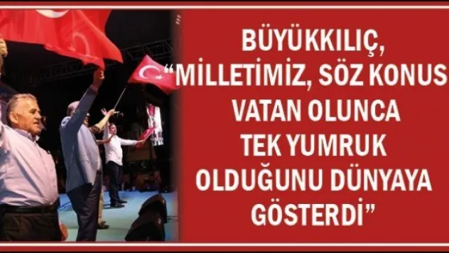 Büyükkılıç, &quotMilletimiz, söz konusu vatan olunca tek yumruk olduğunu dünyaya gösterdi&quot