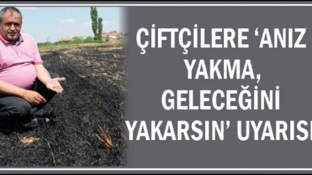 Çiftçilere 'Anız yakma, geleceğini yakarsın' uyarısı