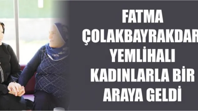 Fatma Çolakbayrakdar, Yemlihalı kadınlarla bir araya geldi