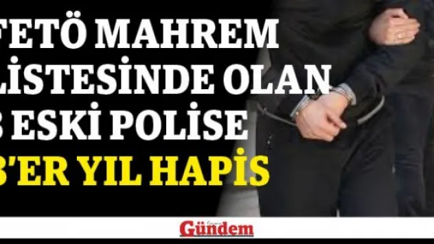 FETÖ mahrem listesinde olan 3 eski polise 8'er yıl hapis