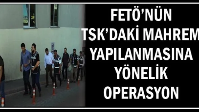 FETÖ'nün TSK'daki mahrem yapılanmasına yönelik operasyon