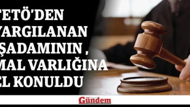 FETÖ'den yargılanan işadamının mal varlığına el konuldu
