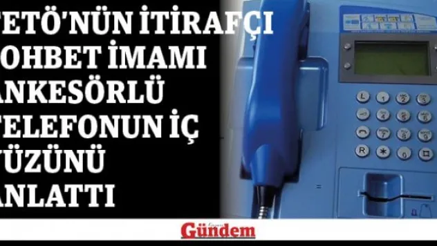 FETÖ'nün itirafçı sohbet imamı ankesörlü telefonun iç yüzünü anlattı