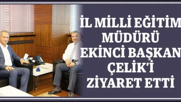 İl Milli Eğitim Müdürü Ekinci Başkan Çelik'i ziyaret etti