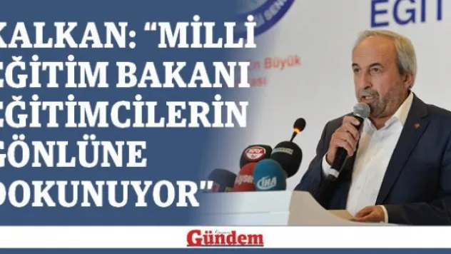 Kalkan: 'Milli Eğitim Bakanı eğitimcilerin gönlüne dokunuyor'