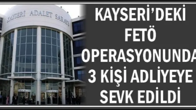 Kayseri'deki FETÖ operasyonunda 3 kişi adliyeye sevk edildi