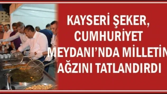 KAYSERİ ŞEKER, CUMHURİYET  MEYDANI'NDA MİLLETİN AĞZINI TATLANDIRDI