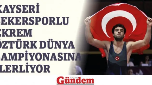 Kayseri Şekersporlu Ekrem Öztürk Dünya Şampiyonasına ilerliyor