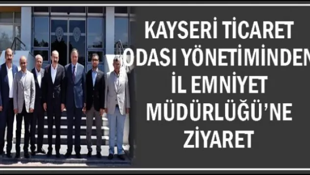 Kayseri Ticaret Odası Yönetiminden İl Emniyet Müdürlüğü'ne Ziyaret