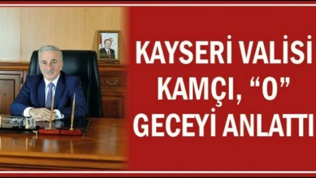 Kayseri Valisi Kamçı, &quotO&quot geceyi anlattı