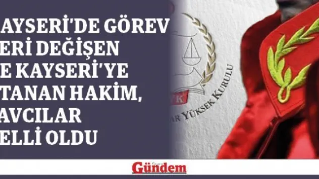 Kayseri'de görev yeri değişen ve Kayseri'ye atanan hakim, savcılar belli oldu