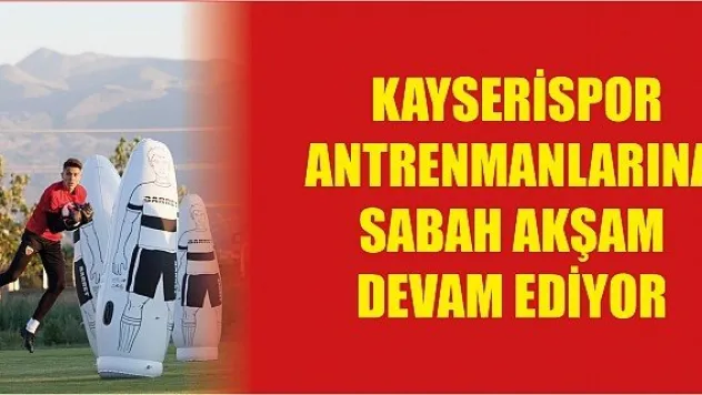  Kayserispor antrenmanlarına sabah akşam  devam ediyor