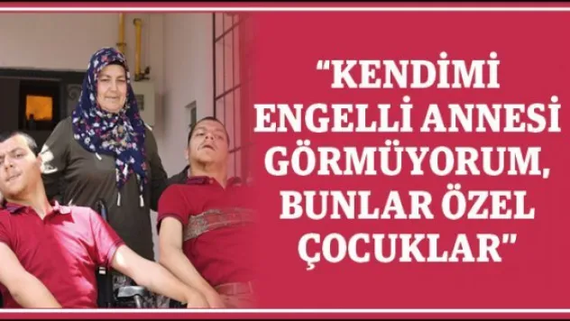 'Kendimi engelli annesi görmüyorum, bunlar özel çocuklar'