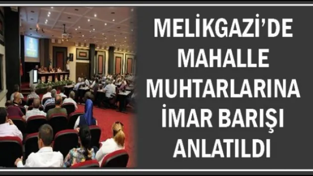 Melikgazi'de Mahalle Muhtarlarına İmar Barışı Anlatıldı