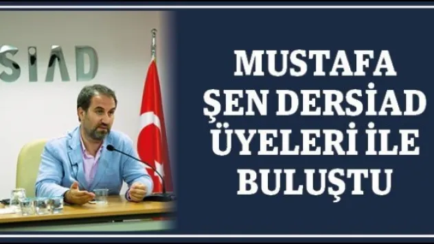 MUSTAFA ŞEN DERSİAD ÜYELERİ İLE BULUŞTU