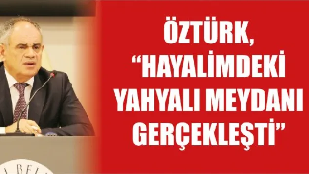 Öztürk, &quotHayalimdeki Yahyalı Meydanı gerçekleşti&quot