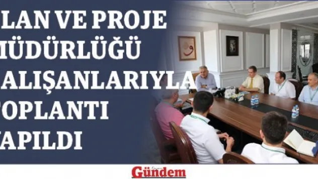 Plan ve Proje Müdürlüğü çalışanlarıyla toplantı yapıldı