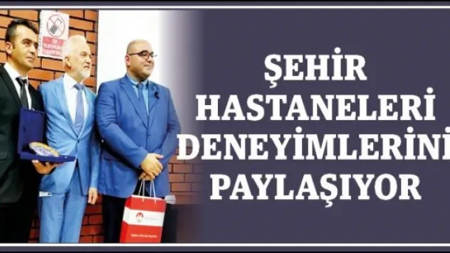 Şehir Hastaneleri deneyimlerini paylaşıyor