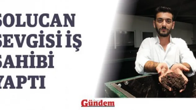 Solucan sevgisi iş sahibi yaptı