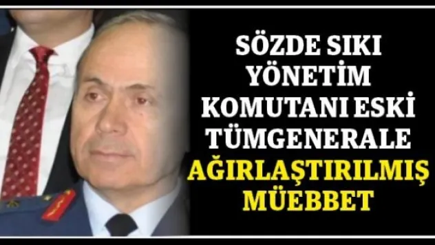 Sözde sıkı yönetim komutanı eski tümgenerale ağırlaştırılmış müebbet