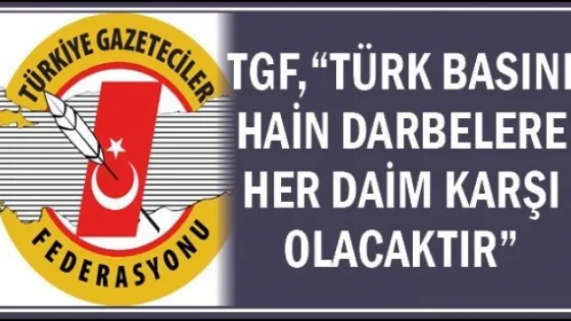 TGF, &quotTürk basını hain darbelere her daim karşı olacaktır&quot