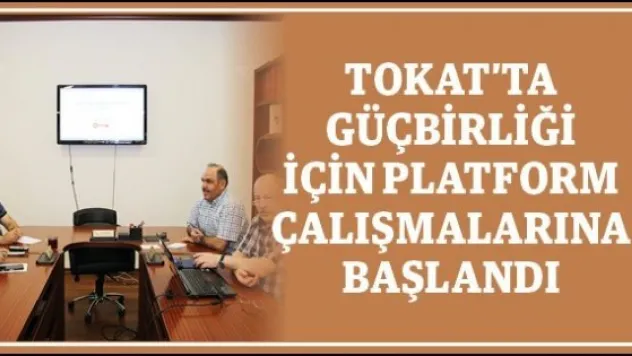 Tokat'ta Güçbirliği için platform çalışmalarına başlandı