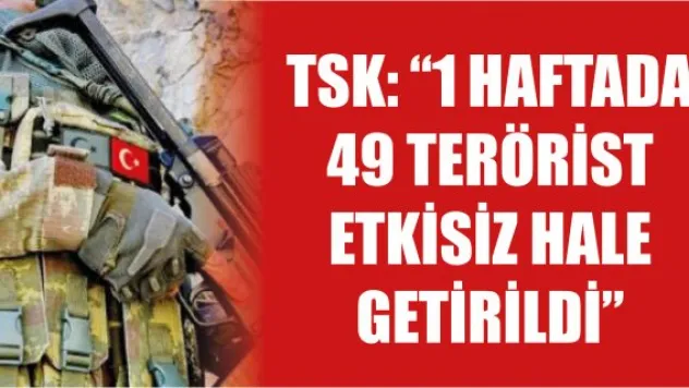 TSK: "1 haftada 49 terörist etkisiz hale getirildi"