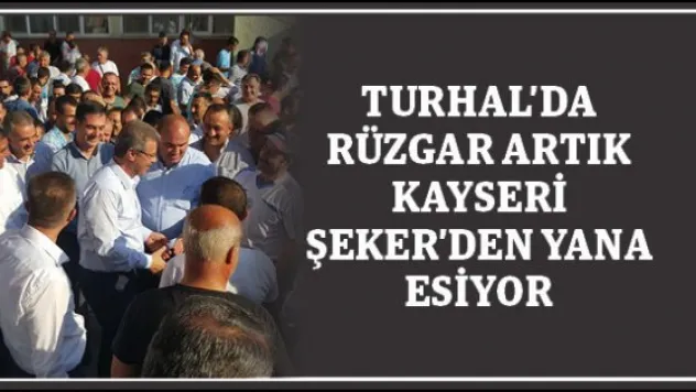 Turhal'da rüzgar artık Kayseri Şeker'den yana esiyor