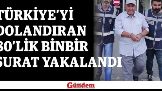 Türkiye'yi dolandıran 80'lik binbir surat yakalandı