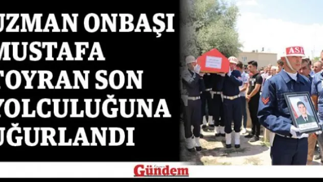 Uzman Onbaşı Mustafa Toyran son yolculuğuna uğurlandı