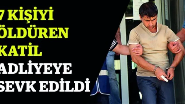 7 kişiyi öldüren katil adliyeye sevk edildi